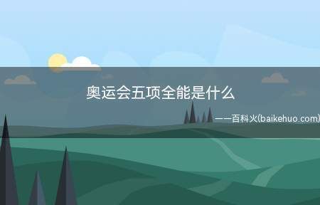 五项全能包括哪五项？奥运会五项全能